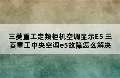 三菱重工定频柜机空调显示E5 三菱重工中央空调e5故障怎么解决